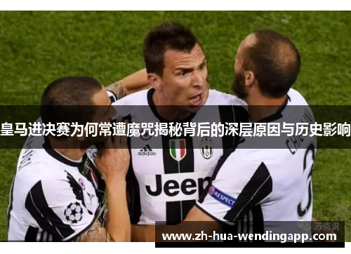 皇马进决赛为何常遭魔咒揭秘背后的深层原因与历史影响