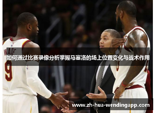 如何通过比赛录像分析掌握马塞洛的场上位置变化与战术作用