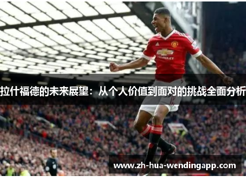 拉什福德的未来展望：从个人价值到面对的挑战全面分析