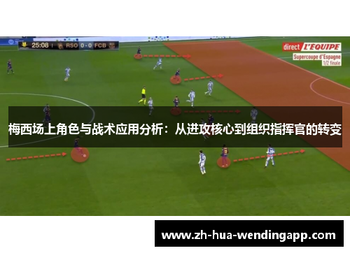 梅西场上角色与战术应用分析：从进攻核心到组织指挥官的转变