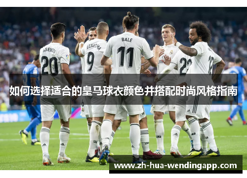 如何选择适合的皇马球衣颜色并搭配时尚风格指南