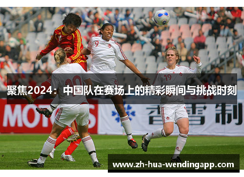 聚焦2024：中国队在赛场上的精彩瞬间与挑战时刻