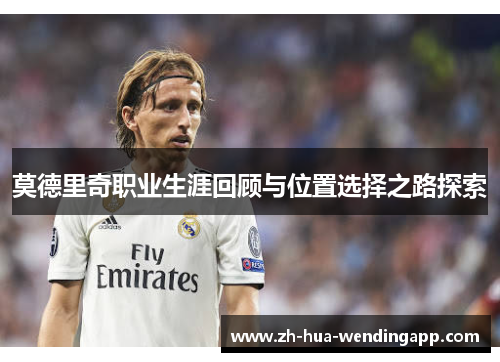 莫德里奇职业生涯回顾与位置选择之路探索
