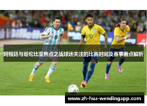 阿根廷与哥伦比亚焦点之战球迷关注的比赛时间及赛事看点解析