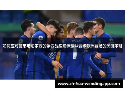 如何应对曼市与切尔西的争四战役确保球队晋级欧洲赛场的关键策略