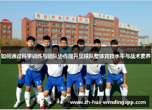 如何通过科学训练与团队协作提升足球队整体竞技水平与战术素养