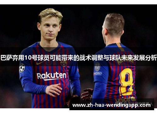 巴萨弃用10号球员可能带来的战术调整与球队未来发展分析