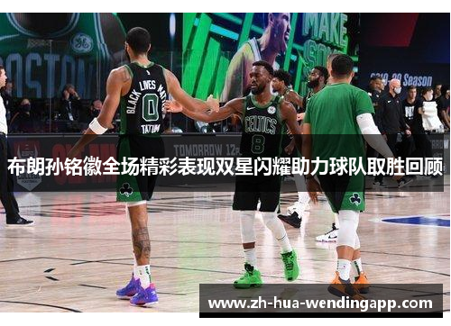 布朗孙铭徽全场精彩表现双星闪耀助力球队取胜回顾