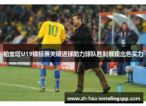 帕奎塔U19锦标赛关键进球助力球队胜利展现出色实力