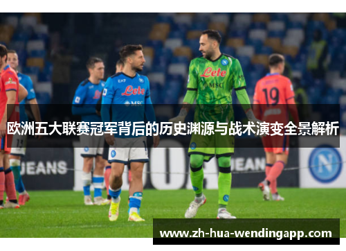 欧洲五大联赛冠军背后的历史渊源与战术演变全景解析