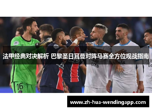 法甲经典对决解析 巴黎圣日耳曼对阵马赛全方位观战指南