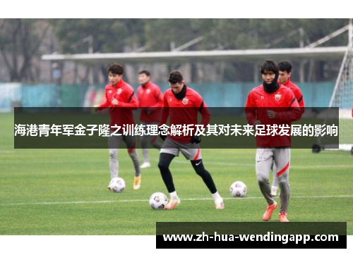 海港青年军金子隆之训练理念解析及其对未来足球发展的影响