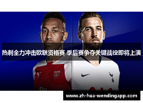 热刺全力冲击欧联资格赛 季后赛争夺关键战役即将上演