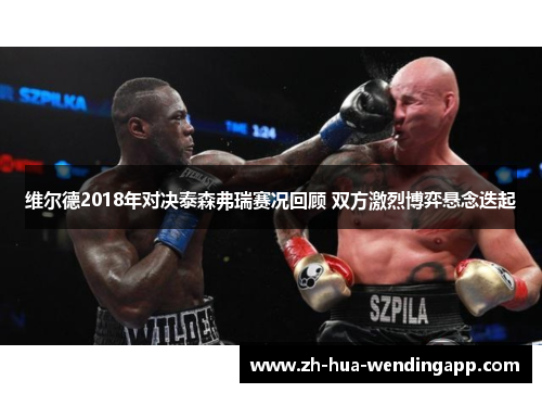 维尔德2018年对决泰森弗瑞赛况回顾 双方激烈博弈悬念迭起