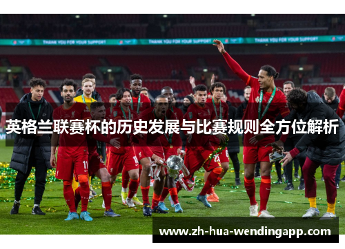 英格兰联赛杯的历史发展与比赛规则全方位解析