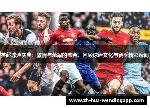 英超球迷庆典：激情与荣耀的盛会，回顾球迷文化与赛季精彩瞬间