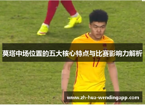 莫塔中场位置的五大核心特点与比赛影响力解析