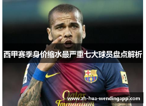 西甲赛季身价缩水最严重七大球员盘点解析