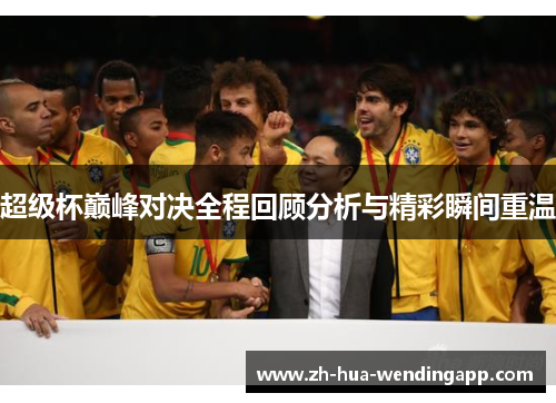 超级杯巅峰对决全程回顾分析与精彩瞬间重温