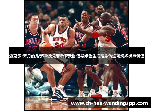 迈克尔·乔丹的儿子积极投身环保事业 倡导绿色生活理念传递可持续发展价值