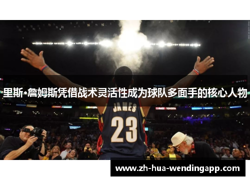 里斯·詹姆斯凭借战术灵活性成为球队多面手的核心人物
