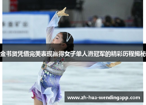 金书贤凭借完美表现赢得女子单人滑冠军的精彩历程揭秘