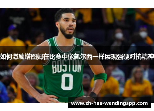 如何激励塔图姆在比赛中像凯尔西一样展现强硬对抗精神