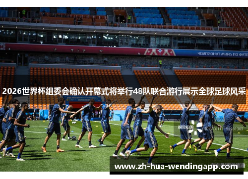 2026世界杯组委会确认开幕式将举行48队联合游行展示全球足球风采