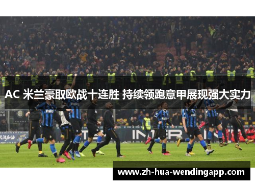 AC 米兰豪取欧战十连胜 持续领跑意甲展现强大实力