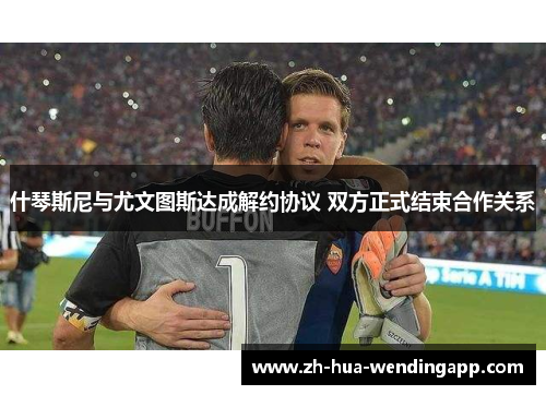 什琴斯尼与尤文图斯达成解约协议 双方正式结束合作关系